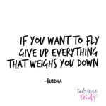 If You Want To Fly, Give Up Everything That Weighs You Down